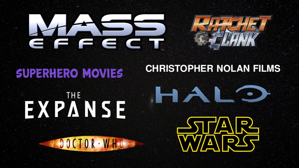 My fav series and inspirations: Mass Effect, Halo, Ratchet and Clank, Superhero Movies, Christopher Nolan, The Expanse, Doctor Who, Star Wars